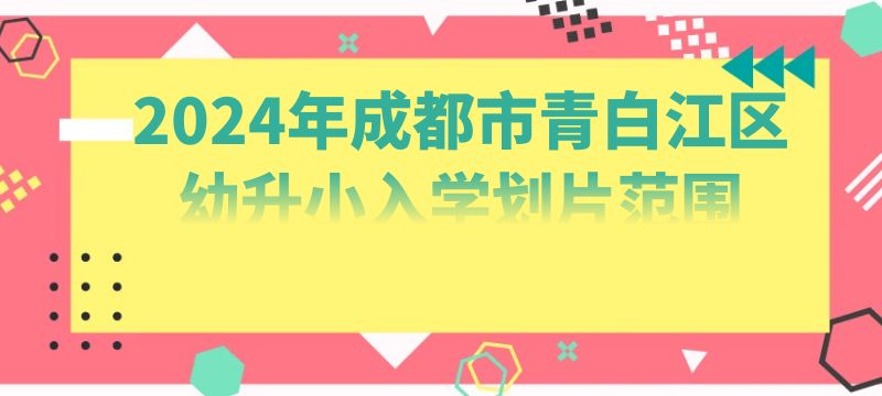 2024年成都市青白江區(qū)幼升小入學(xué)劃片范圍來啦 2024年成都市青白江區(qū)幼升小入學(xué)劃片范圍來啦