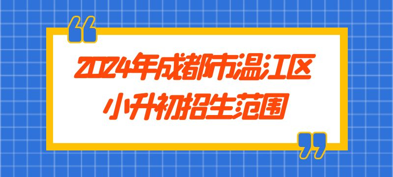 2024年成都市溫江區(qū)本地戶(hù)籍小升初招生范圍 2024年成都市溫江區(qū)本地戶(hù)籍小升初招生范圍