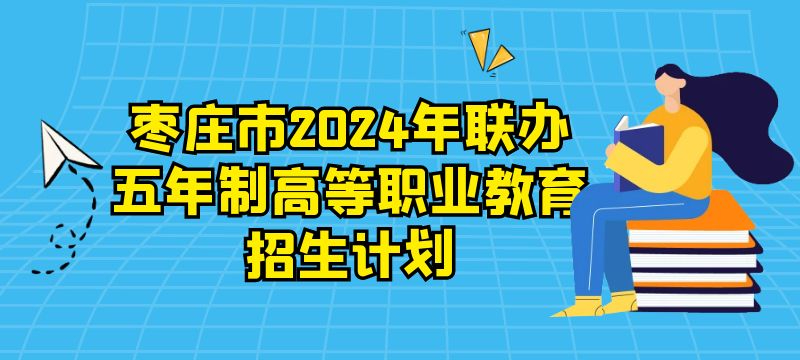 棗莊市2024年聯(lián)辦五年制高等職業(yè)教育招生計劃