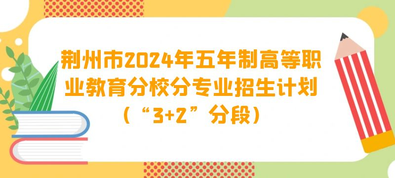 荊州市2024年五年制高等職業(yè)教育分校分專(zhuān)業(yè)招生計(jì)劃(“3 2”分段)