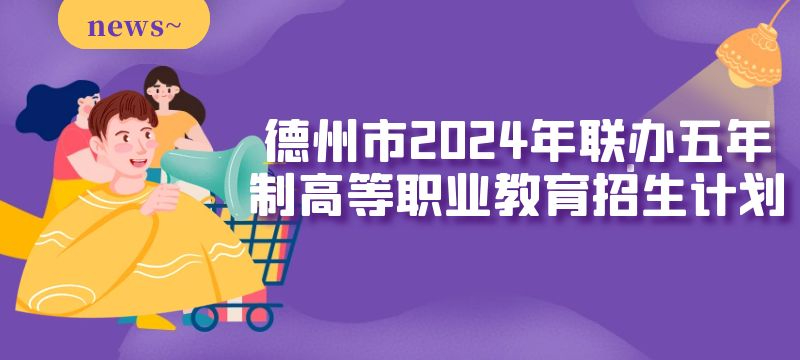 德州市2024年聯(lián)辦五年制高等職業(yè)教育招生來源計劃 德州市2024年聯(lián)辦五年制高等職業(yè)教育招生來源計劃