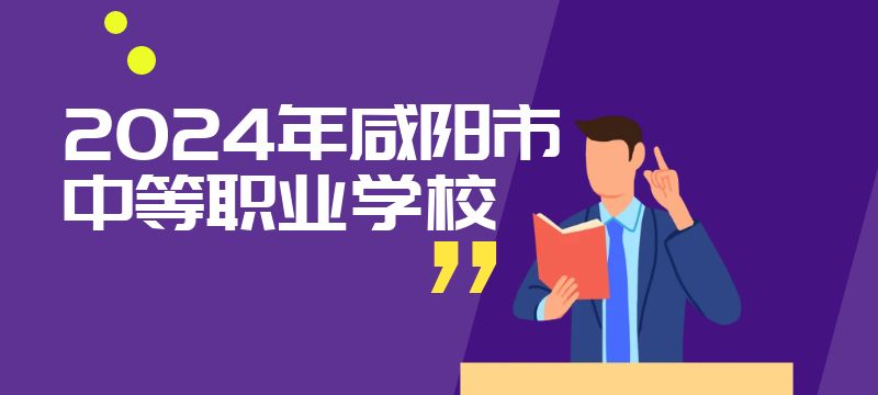 2024年咸陽市具有招生資質(zhì)的中等職業(yè)學(xué)校信息表 2024年咸陽市具有招生資質(zhì)的中等職業(yè)學(xué)校信息表