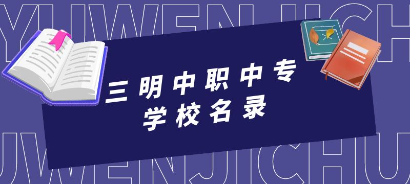 福建三明中職中專(zhuān)學(xué)校名錄 福建三明中職中專(zhuān)學(xué)校名錄