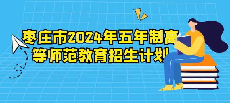 棗莊市2024年五年制高等師范教育招生計(jì)劃	計(jì)劃招生40人																