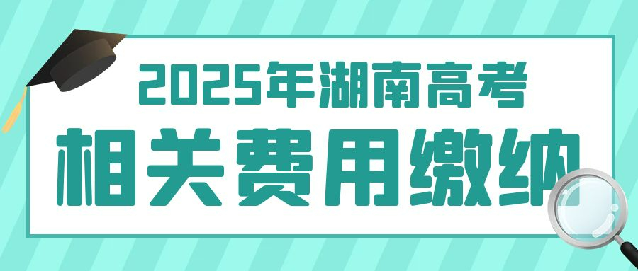 湖南省2025年高考及藝術(shù)體育類統(tǒng)考考試費(fèi)繳納說(shuō)明