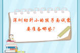 深圳幼升小的孩子面試需要準(zhǔn)備哪些？