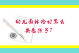 幼兒園體檢時怎么安慰孩子？