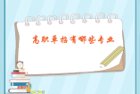 高職單招有哪些專業(yè)