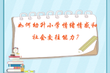 如何培養(yǎng)幼升小學(xué)情緒情感和社會交往能力？