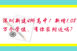 深圳新建4所高中！新增1.08萬(wàn)個(gè)學(xué)位，有你家附近嗎？