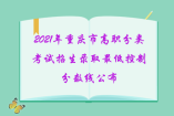 2021年重慶市高職分類(lèi)考試招生錄取最低控制分?jǐn)?shù)線公布