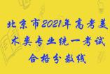 北京市2021年高考美術(shù)類專業(yè)統(tǒng)一考試合格分數(shù)線