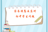 家長該怎么應(yīng)對初中學(xué)生問題