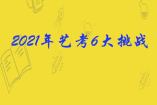 2021年藝考6大挑戰(zhàn)家長及考生一定要提前了解