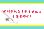 深圳中職自主招生的報(bào)考條件有哪些?