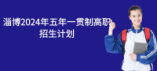 淄博2024年五年一貫制高職招生計(jì)劃 計(jì)劃招生350人