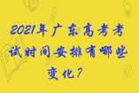 2021年廣東高考考試時(shí)間安排有哪些變化？
