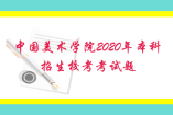 中國美術(shù)學(xué)院2020年“三位一體”綜合評(píng)價(jià)本科招生?？伎荚囶}