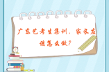 廣東藝考生集訓(xùn)，家長應(yīng)該怎么做？
